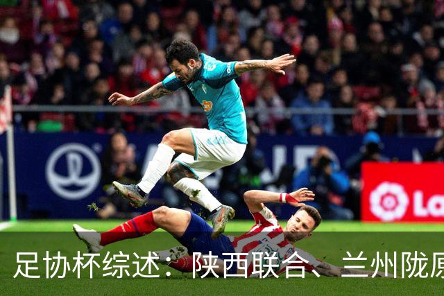 足协杯综述：陕西联合、兰州陇原竞技、大连可为下克上晋级16强